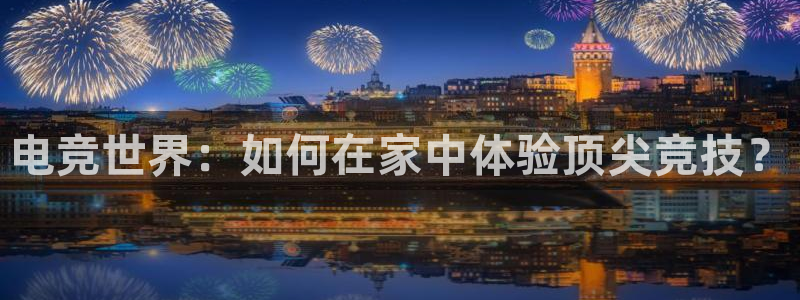 ky电竞馆：电竞世界：如何在家中体验顶尖竞技？