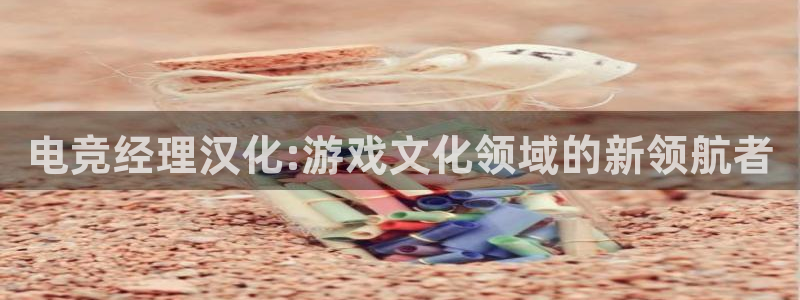 ky电竞馆：电竞经理汉化:游戏文化领域的新领航者
